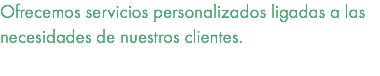 Ofrecemos servicios personalizados ligadas a las necesidades de nuestros clientes. 