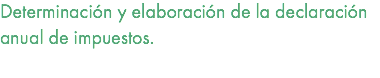 Determinación y elaboración de la declaración anual de impuestos. 