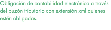 Obligación de contabilidad electrónica a través del buzón tributario con extensión xml quienes estén obligadas. 