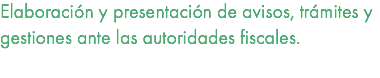 Elaboración y presentación de avisos, trámites y gestiones ante las autoridades fiscales. 