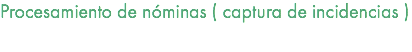 Procesamiento de nóminas ( captura de incidencias ) 