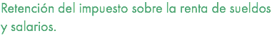 Retención del impuesto sobre la renta de sueldos y salarios. 